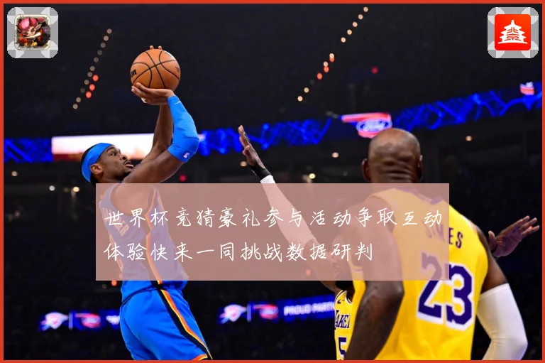世界杯竞猜豪礼参与活动争取互动体验快来一同挑战数据研判