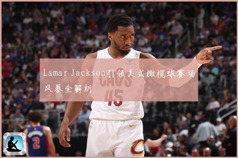 Lamar Jackson引领美式橄榄球赛场风暴全解析