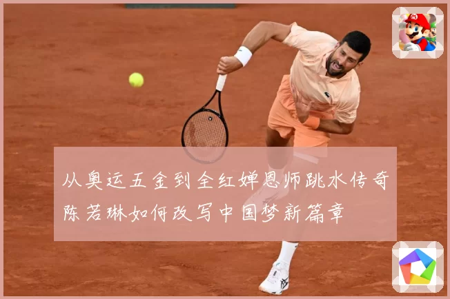 从奥运五金到全红婵恩师跳水传奇陈若琳如何改写中国梦新篇章