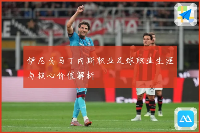 伊尼戈马丁内斯职业足球职业生涯与核心价值解析