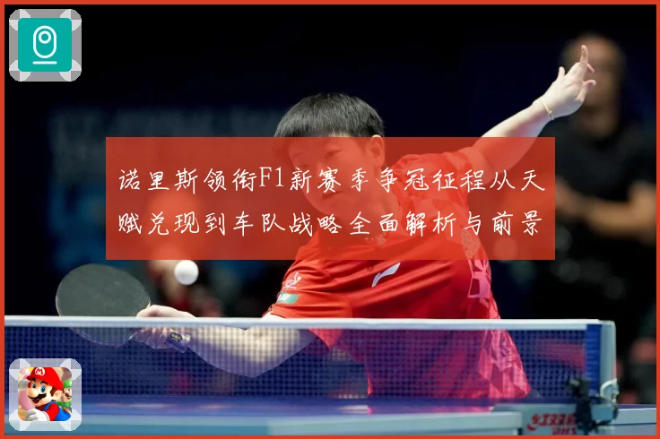 诺里斯领衔F1新赛季争冠征程从天赋兑现到车队战略全面解析与前景展望