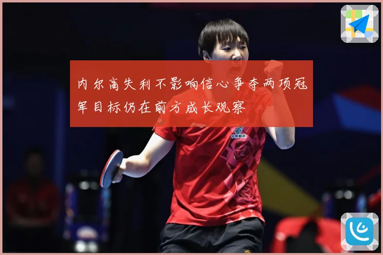 内尔高失利不影响信心争夺两项冠军目标仍在前方成长观察