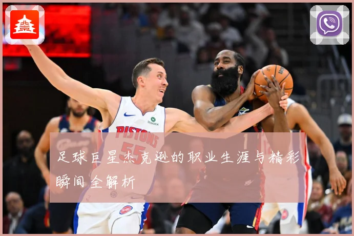 足球巨星杰克逊的职业生涯与精彩瞬间全解析