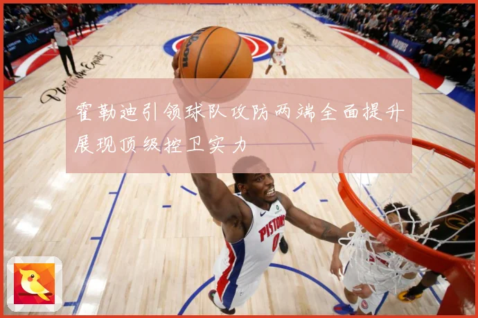霍勒迪引领球队攻防两端全面提升展现顶级控卫实力