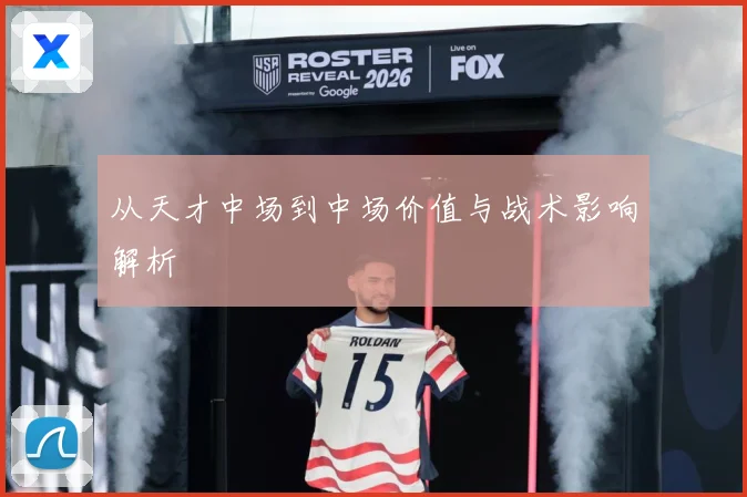 从天才中场到中场价值与战术影响解析