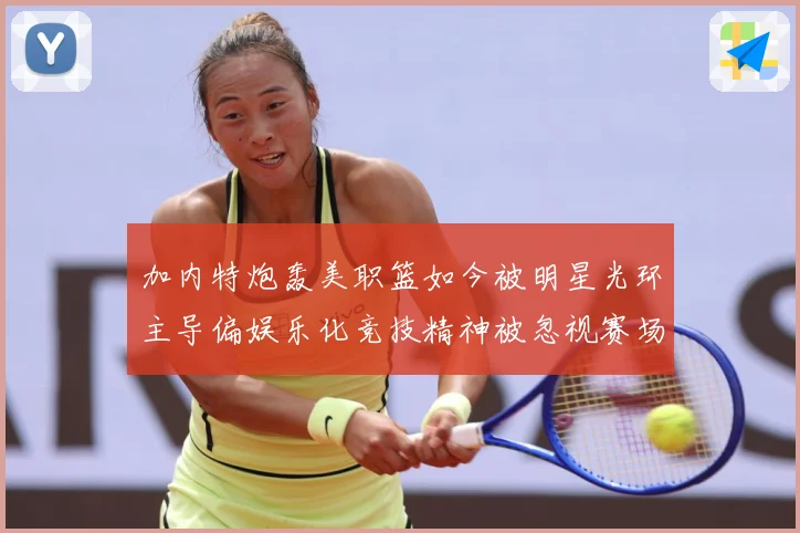 加内特炮轰美职篮如今被明星光环主导偏娱乐化竞技精神被忽视赛场复盘