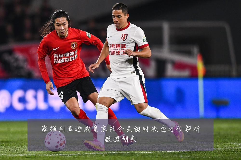塞维利亚迎战皇家社会关键对决全方位解析数据研判