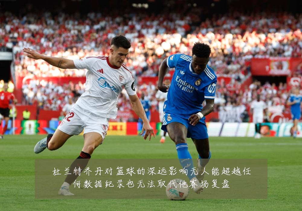 杜兰特乔丹对篮球的深远影响无人能超越任何数据纪录也无法取代他赛场复盘