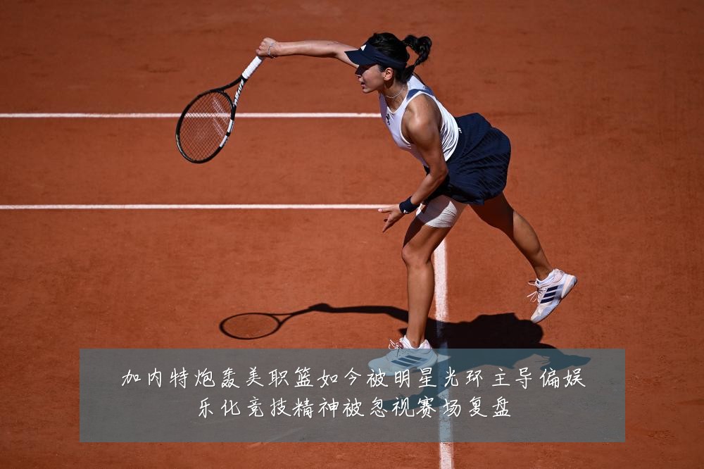 加内特炮轰美职篮如今被明星光环主导偏娱乐化竞技精神被忽视赛场复盘