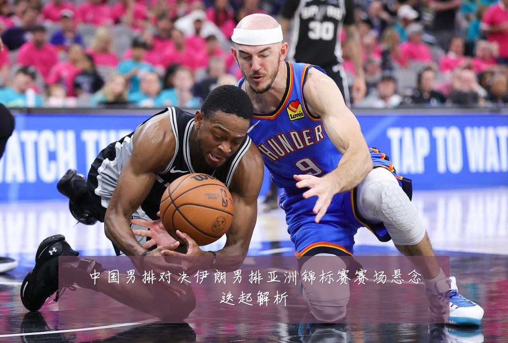 中国男排对决伊朗男排亚洲锦标赛赛场悬念迭起解析