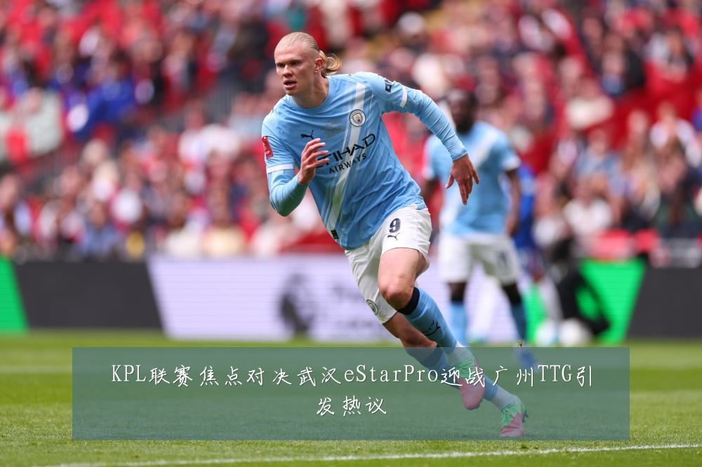 KPL联赛焦点对决武汉eStarPro迎战广州TTG引发热议